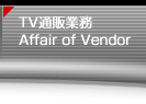 TV通販業務 / Affair of Vendor